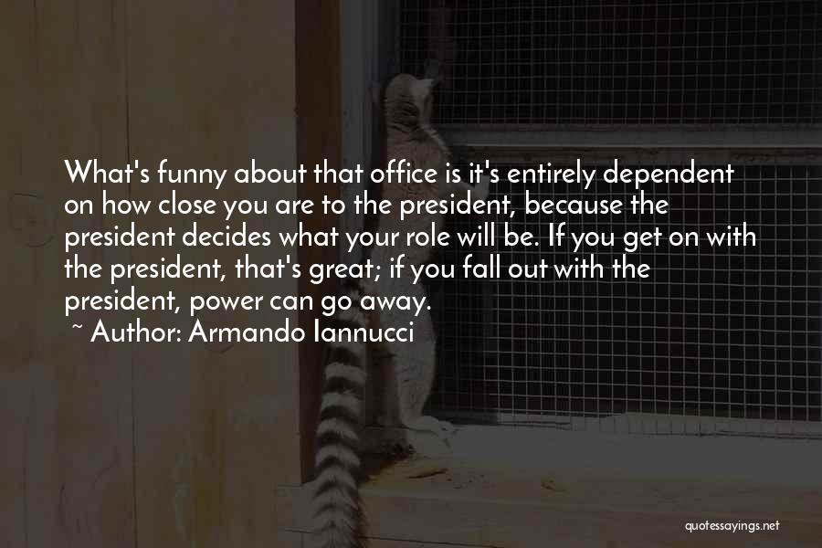 Armando Iannucci Quotes: What's Funny About That Office Is It's Entirely Dependent On How Close You Are To The President, Because The President