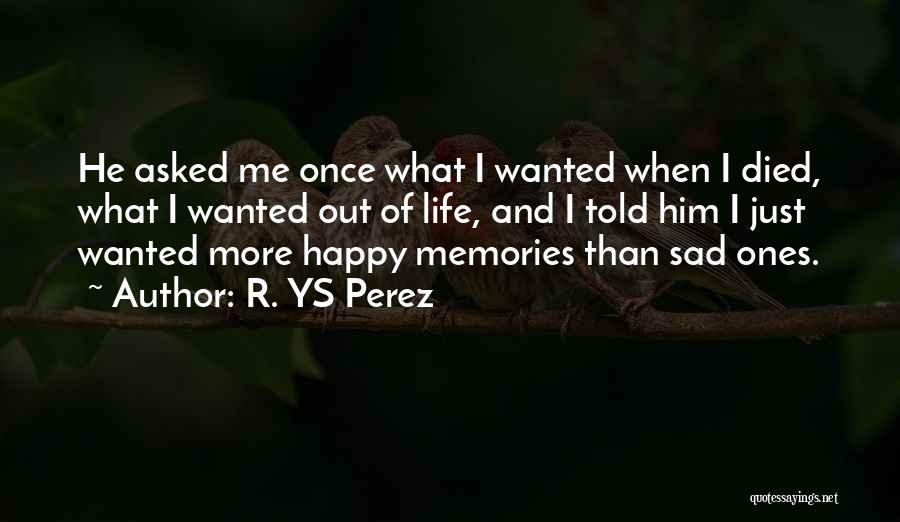 R. YS Perez Quotes: He Asked Me Once What I Wanted When I Died, What I Wanted Out Of Life, And I Told Him
