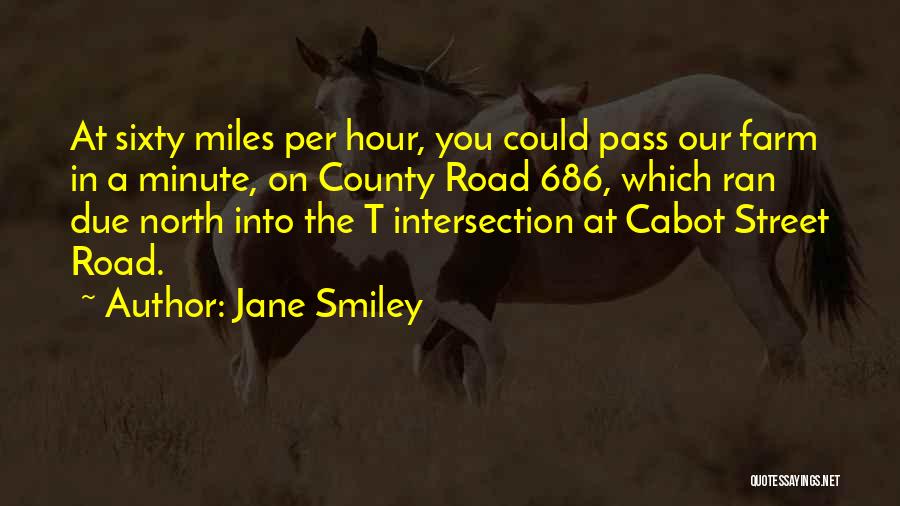 Jane Smiley Quotes: At Sixty Miles Per Hour, You Could Pass Our Farm In A Minute, On County Road 686, Which Ran Due