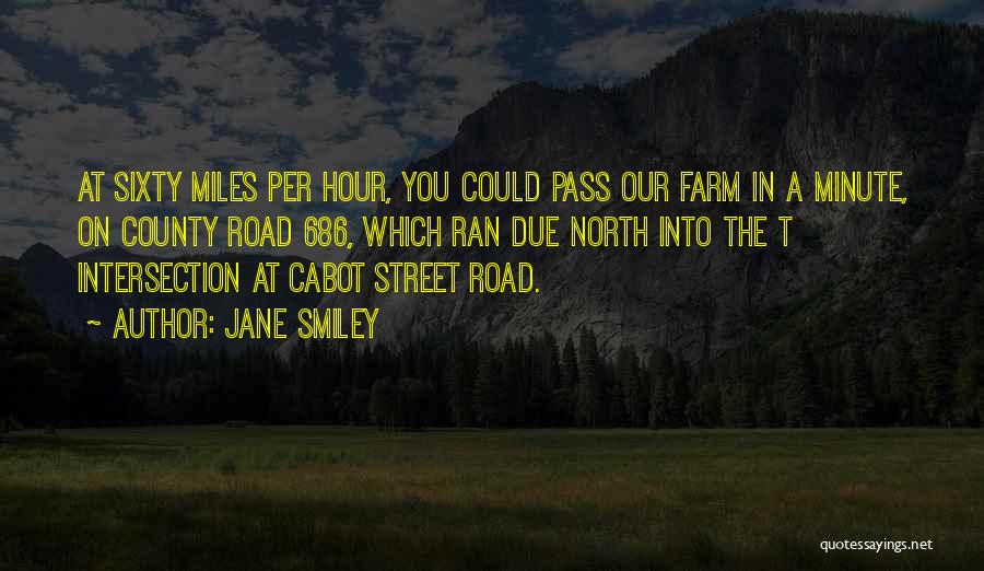 Jane Smiley Quotes: At Sixty Miles Per Hour, You Could Pass Our Farm In A Minute, On County Road 686, Which Ran Due