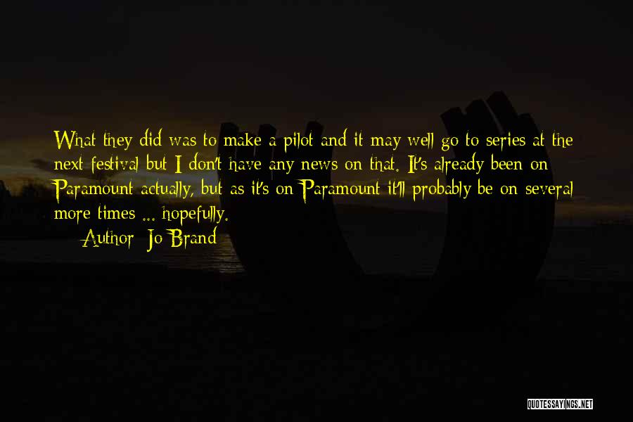 Jo Brand Quotes: What They Did Was To Make A Pilot And It May Well Go To Series At The Next Festival But