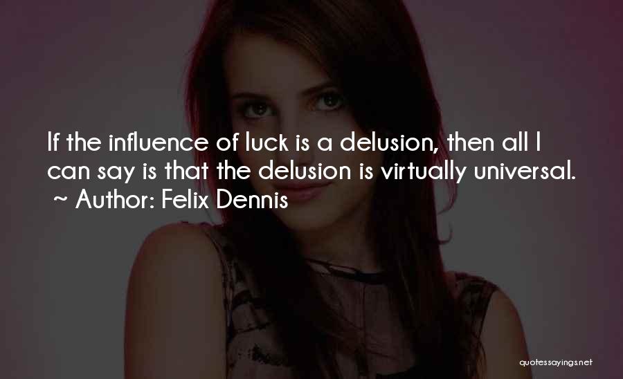 Felix Dennis Quotes: If The Influence Of Luck Is A Delusion, Then All I Can Say Is That The Delusion Is Virtually Universal.