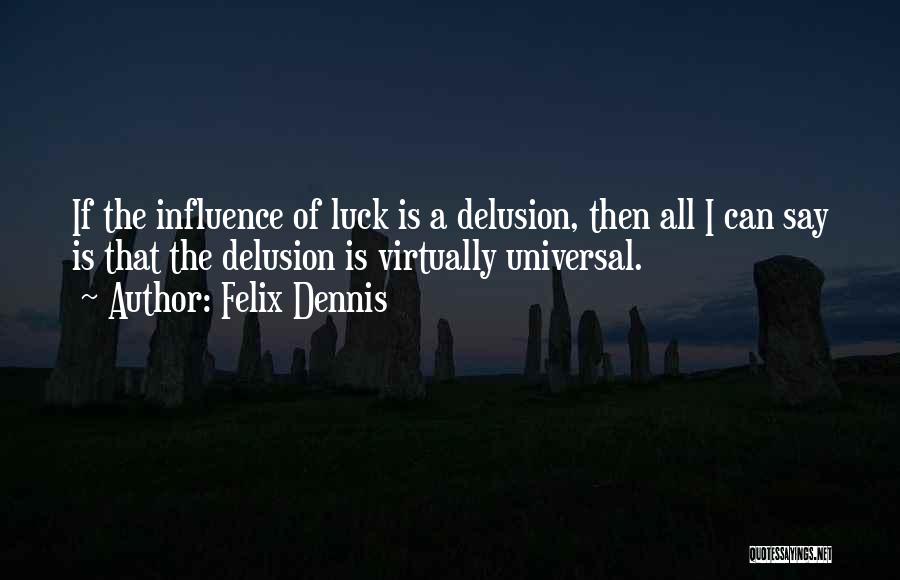 Felix Dennis Quotes: If The Influence Of Luck Is A Delusion, Then All I Can Say Is That The Delusion Is Virtually Universal.