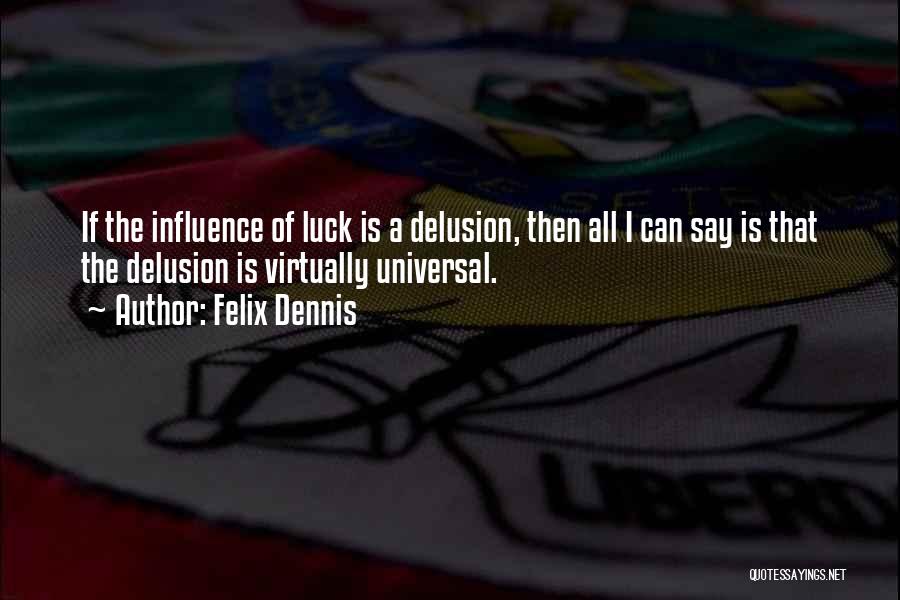 Felix Dennis Quotes: If The Influence Of Luck Is A Delusion, Then All I Can Say Is That The Delusion Is Virtually Universal.