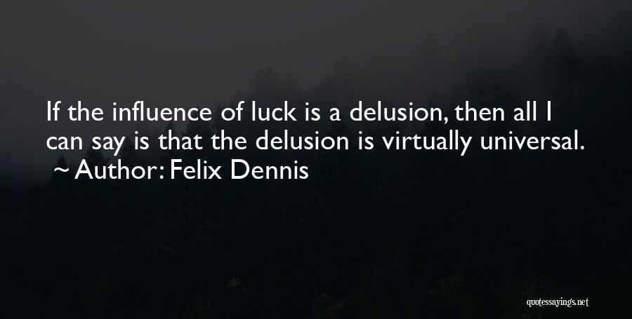 Felix Dennis Quotes: If The Influence Of Luck Is A Delusion, Then All I Can Say Is That The Delusion Is Virtually Universal.