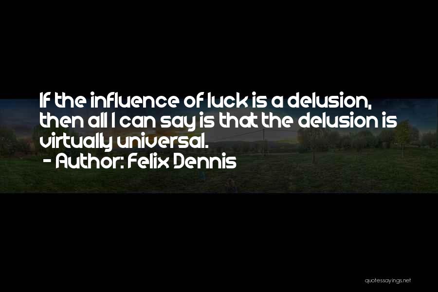 Felix Dennis Quotes: If The Influence Of Luck Is A Delusion, Then All I Can Say Is That The Delusion Is Virtually Universal.