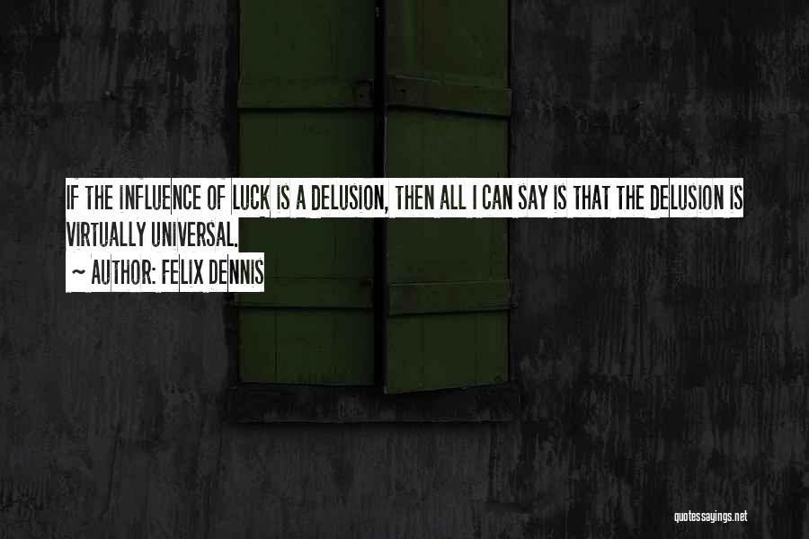 Felix Dennis Quotes: If The Influence Of Luck Is A Delusion, Then All I Can Say Is That The Delusion Is Virtually Universal.