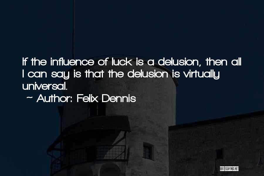 Felix Dennis Quotes: If The Influence Of Luck Is A Delusion, Then All I Can Say Is That The Delusion Is Virtually Universal.