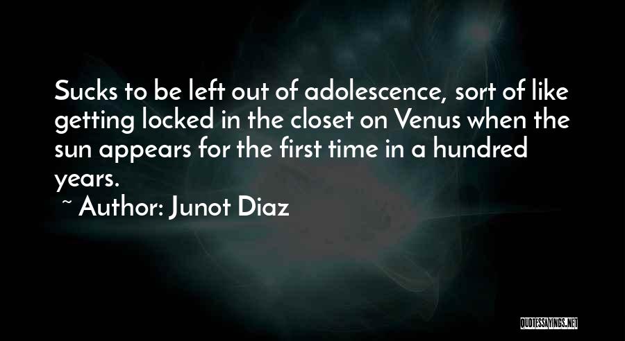 Junot Diaz Quotes: Sucks To Be Left Out Of Adolescence, Sort Of Like Getting Locked In The Closet On Venus When The Sun