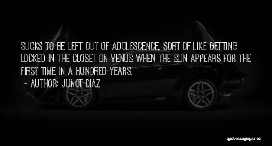 Junot Diaz Quotes: Sucks To Be Left Out Of Adolescence, Sort Of Like Getting Locked In The Closet On Venus When The Sun