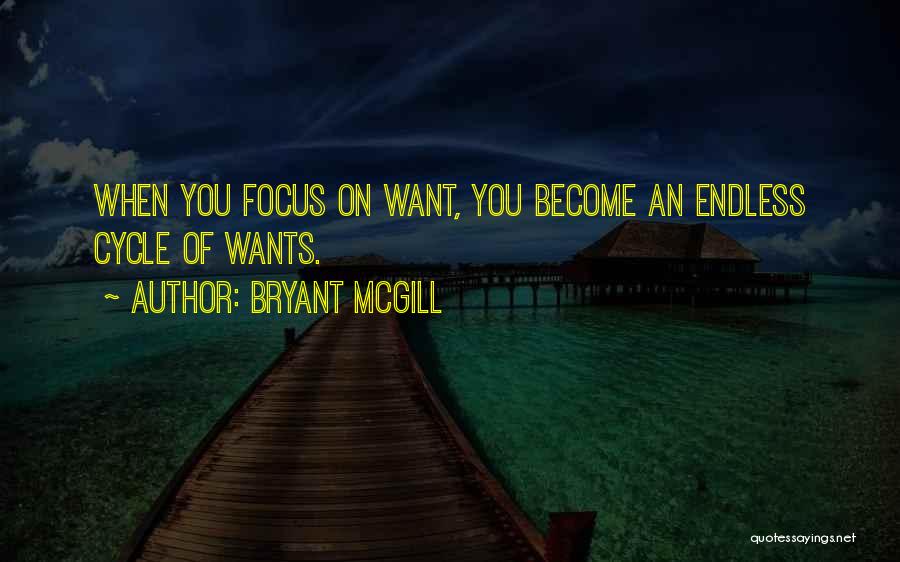 Bryant McGill Quotes: When You Focus On Want, You Become An Endless Cycle Of Wants.