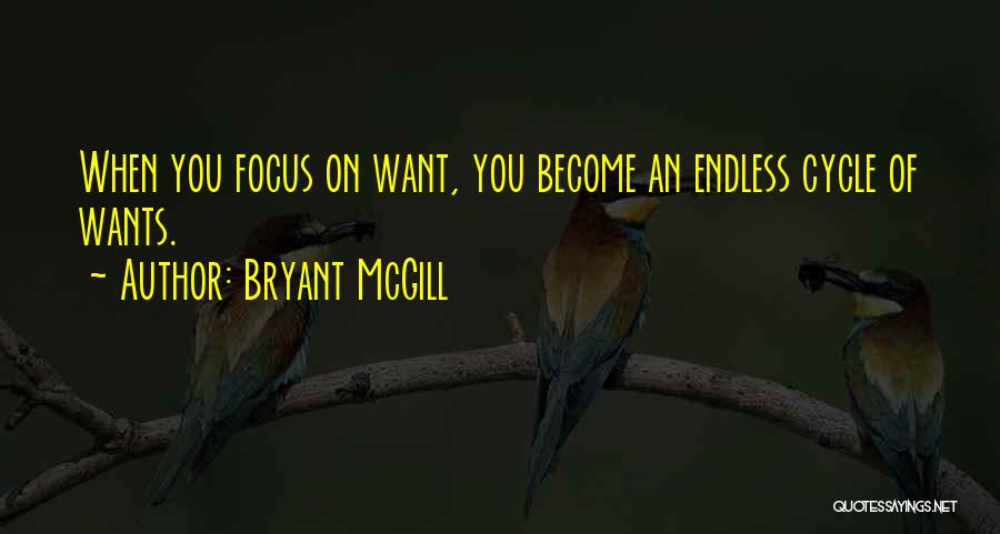 Bryant McGill Quotes: When You Focus On Want, You Become An Endless Cycle Of Wants.