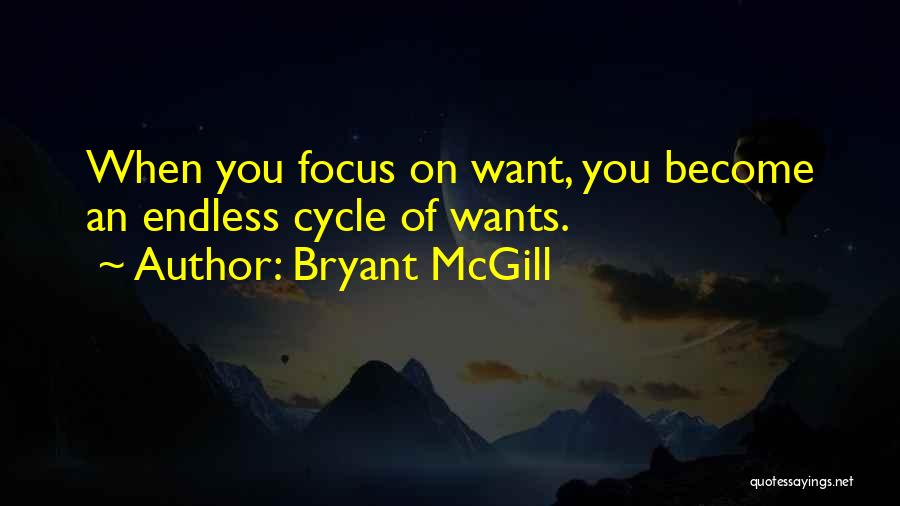 Bryant McGill Quotes: When You Focus On Want, You Become An Endless Cycle Of Wants.