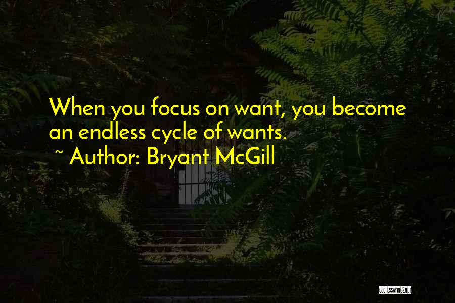 Bryant McGill Quotes: When You Focus On Want, You Become An Endless Cycle Of Wants.