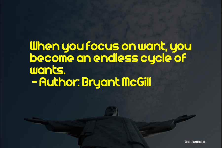 Bryant McGill Quotes: When You Focus On Want, You Become An Endless Cycle Of Wants.