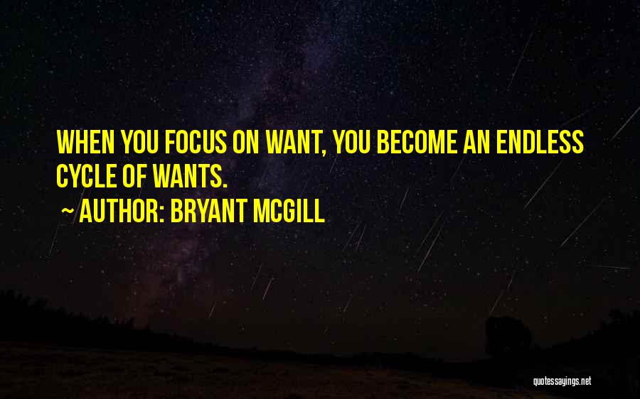 Bryant McGill Quotes: When You Focus On Want, You Become An Endless Cycle Of Wants.
