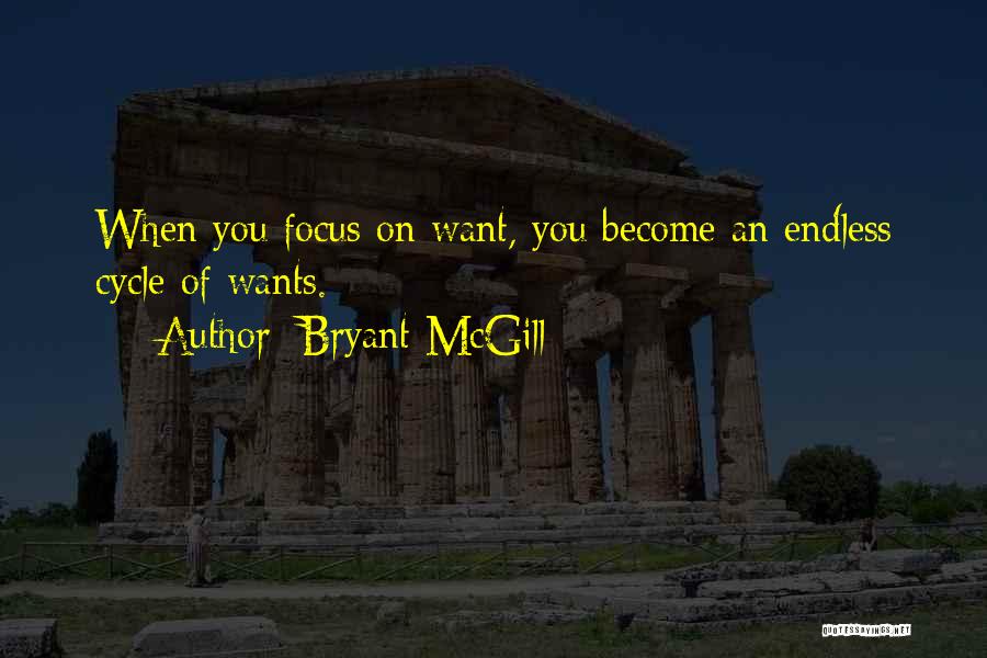 Bryant McGill Quotes: When You Focus On Want, You Become An Endless Cycle Of Wants.