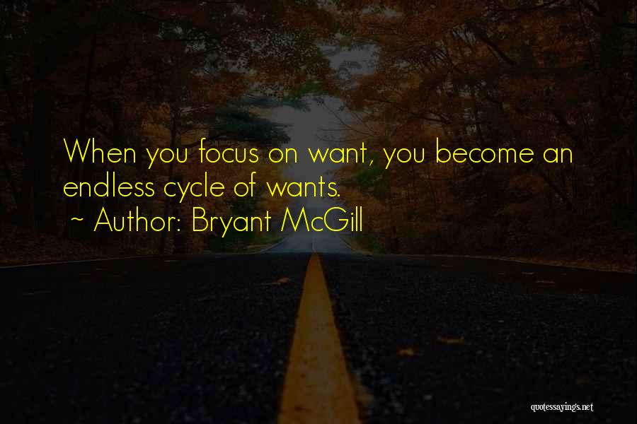Bryant McGill Quotes: When You Focus On Want, You Become An Endless Cycle Of Wants.