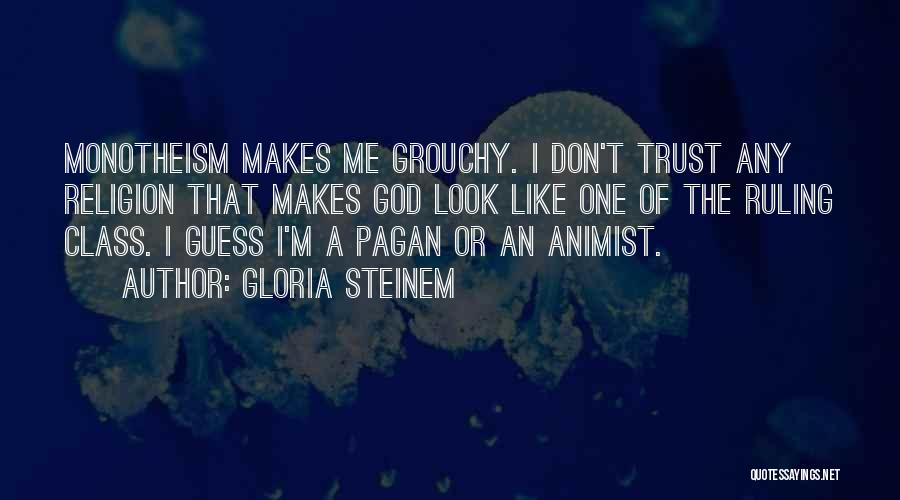 Gloria Steinem Quotes: Monotheism Makes Me Grouchy. I Don't Trust Any Religion That Makes God Look Like One Of The Ruling Class. I