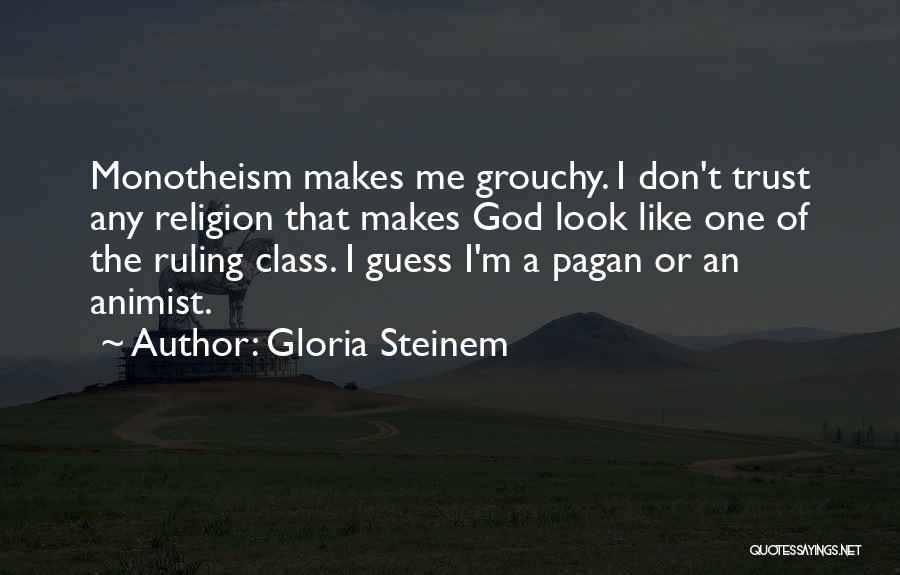 Gloria Steinem Quotes: Monotheism Makes Me Grouchy. I Don't Trust Any Religion That Makes God Look Like One Of The Ruling Class. I