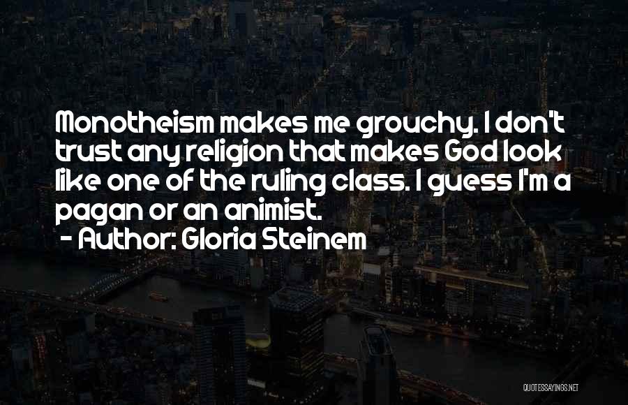 Gloria Steinem Quotes: Monotheism Makes Me Grouchy. I Don't Trust Any Religion That Makes God Look Like One Of The Ruling Class. I