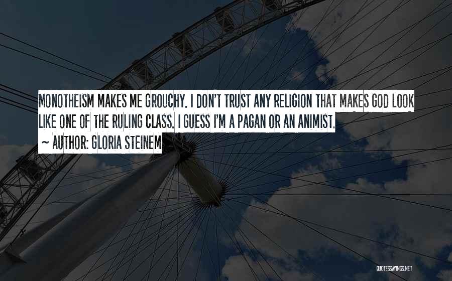 Gloria Steinem Quotes: Monotheism Makes Me Grouchy. I Don't Trust Any Religion That Makes God Look Like One Of The Ruling Class. I