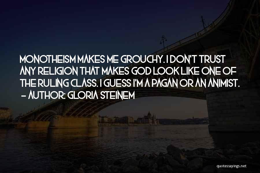 Gloria Steinem Quotes: Monotheism Makes Me Grouchy. I Don't Trust Any Religion That Makes God Look Like One Of The Ruling Class. I