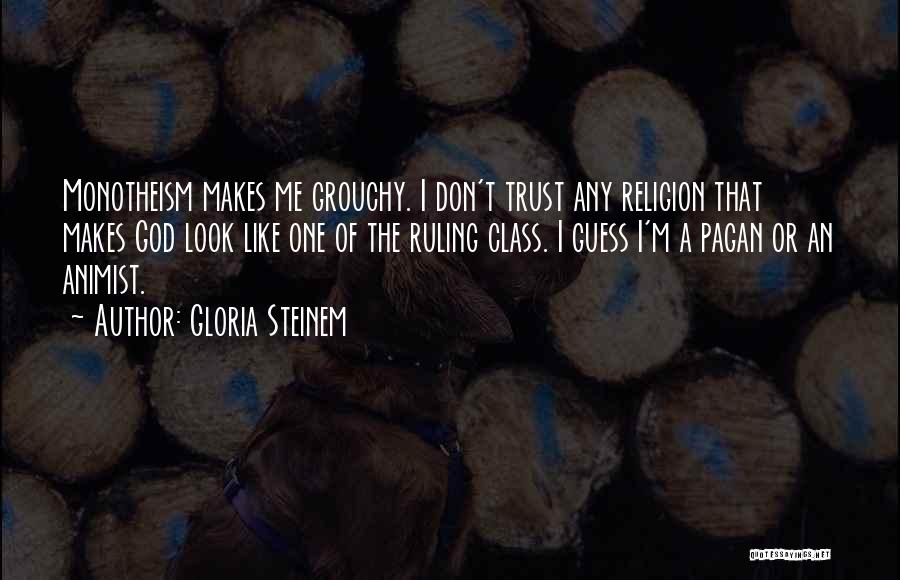 Gloria Steinem Quotes: Monotheism Makes Me Grouchy. I Don't Trust Any Religion That Makes God Look Like One Of The Ruling Class. I