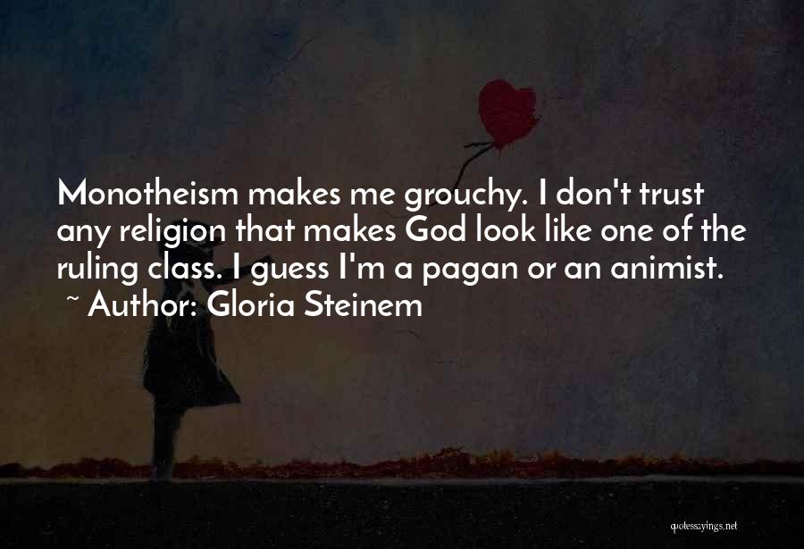 Gloria Steinem Quotes: Monotheism Makes Me Grouchy. I Don't Trust Any Religion That Makes God Look Like One Of The Ruling Class. I