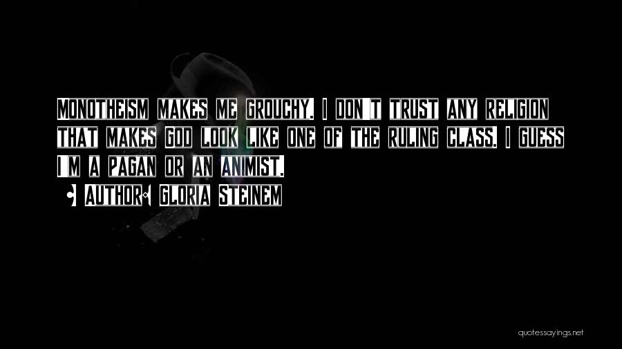 Gloria Steinem Quotes: Monotheism Makes Me Grouchy. I Don't Trust Any Religion That Makes God Look Like One Of The Ruling Class. I