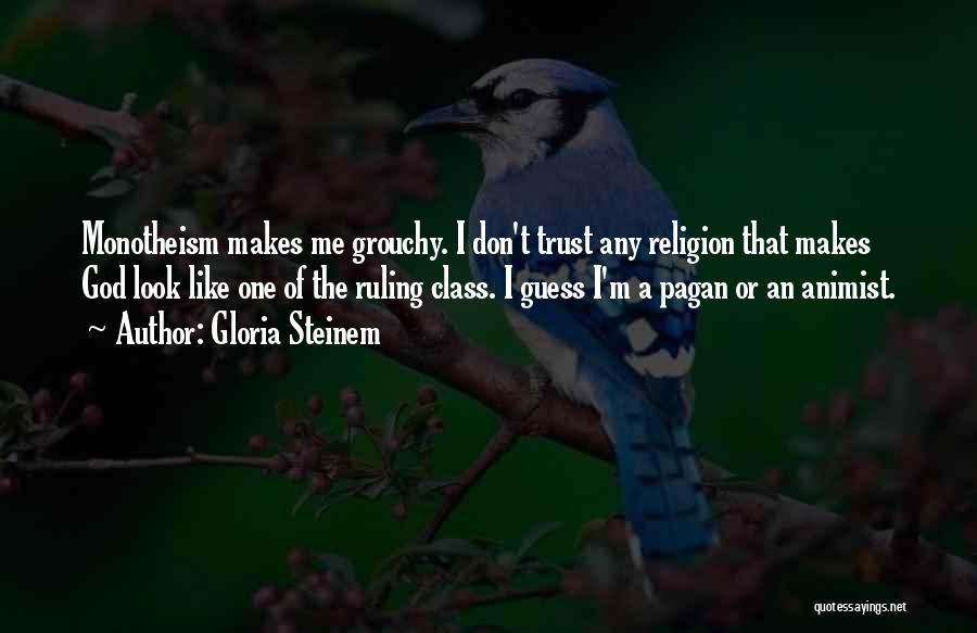 Gloria Steinem Quotes: Monotheism Makes Me Grouchy. I Don't Trust Any Religion That Makes God Look Like One Of The Ruling Class. I