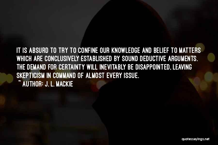 J. L. Mackie Quotes: It Is Absurd To Try To Confine Our Knowledge And Belief To Matters Which Are Conclusively Established By Sound Deductive