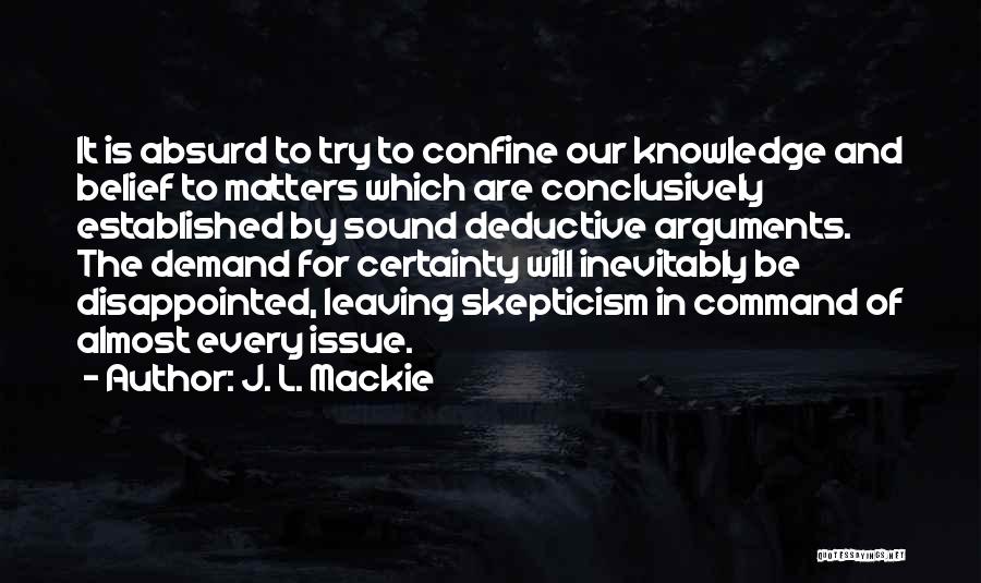 J. L. Mackie Quotes: It Is Absurd To Try To Confine Our Knowledge And Belief To Matters Which Are Conclusively Established By Sound Deductive