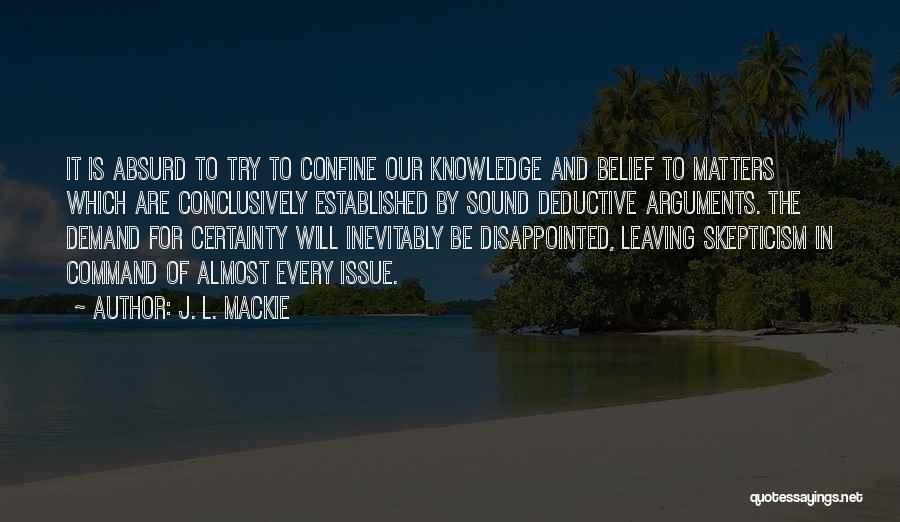 J. L. Mackie Quotes: It Is Absurd To Try To Confine Our Knowledge And Belief To Matters Which Are Conclusively Established By Sound Deductive