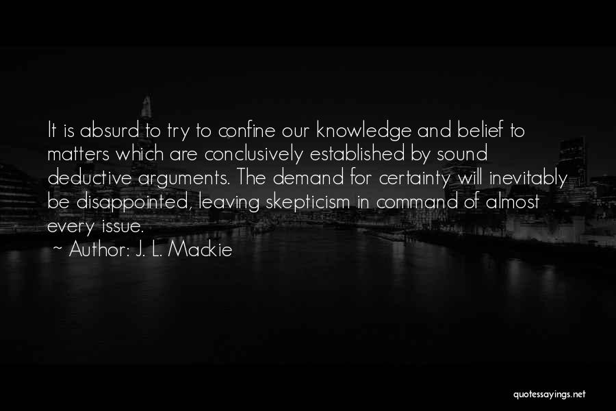 J. L. Mackie Quotes: It Is Absurd To Try To Confine Our Knowledge And Belief To Matters Which Are Conclusively Established By Sound Deductive