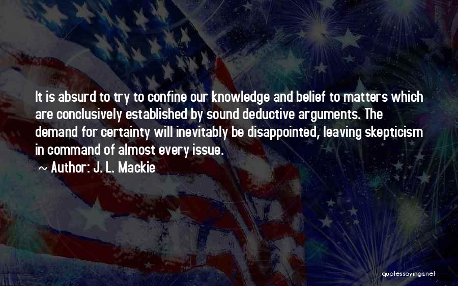 J. L. Mackie Quotes: It Is Absurd To Try To Confine Our Knowledge And Belief To Matters Which Are Conclusively Established By Sound Deductive