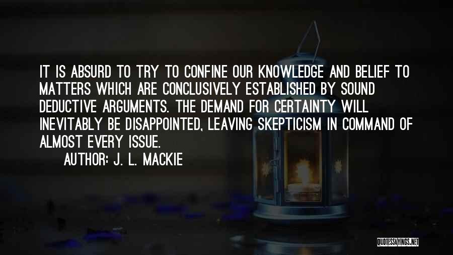 J. L. Mackie Quotes: It Is Absurd To Try To Confine Our Knowledge And Belief To Matters Which Are Conclusively Established By Sound Deductive