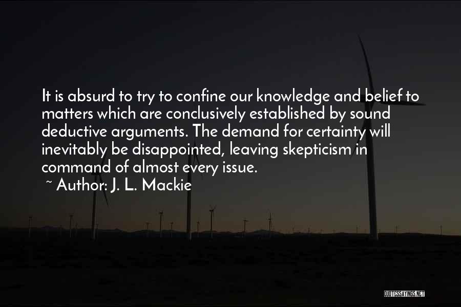 J. L. Mackie Quotes: It Is Absurd To Try To Confine Our Knowledge And Belief To Matters Which Are Conclusively Established By Sound Deductive