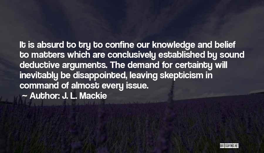 J. L. Mackie Quotes: It Is Absurd To Try To Confine Our Knowledge And Belief To Matters Which Are Conclusively Established By Sound Deductive
