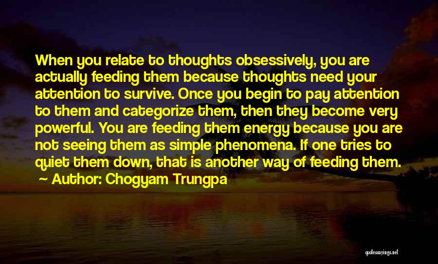 Chogyam Trungpa Quotes: When You Relate To Thoughts Obsessively, You Are Actually Feeding Them Because Thoughts Need Your Attention To Survive. Once You