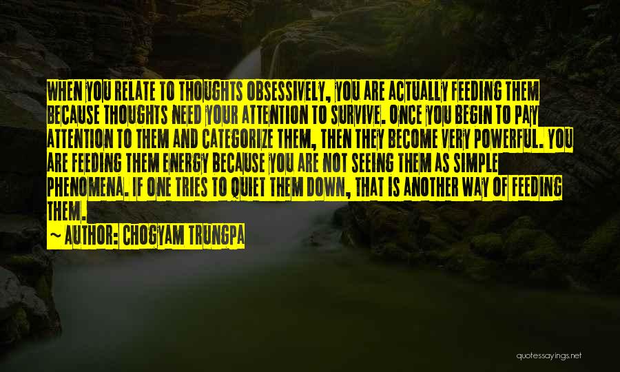 Chogyam Trungpa Quotes: When You Relate To Thoughts Obsessively, You Are Actually Feeding Them Because Thoughts Need Your Attention To Survive. Once You
