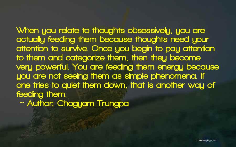 Chogyam Trungpa Quotes: When You Relate To Thoughts Obsessively, You Are Actually Feeding Them Because Thoughts Need Your Attention To Survive. Once You