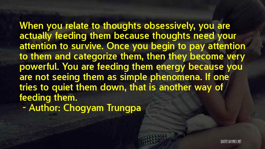 Chogyam Trungpa Quotes: When You Relate To Thoughts Obsessively, You Are Actually Feeding Them Because Thoughts Need Your Attention To Survive. Once You