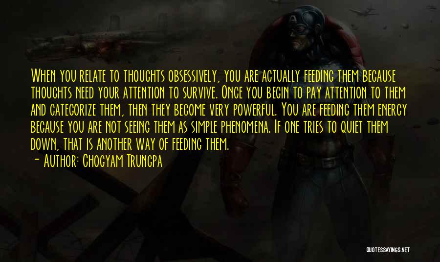 Chogyam Trungpa Quotes: When You Relate To Thoughts Obsessively, You Are Actually Feeding Them Because Thoughts Need Your Attention To Survive. Once You