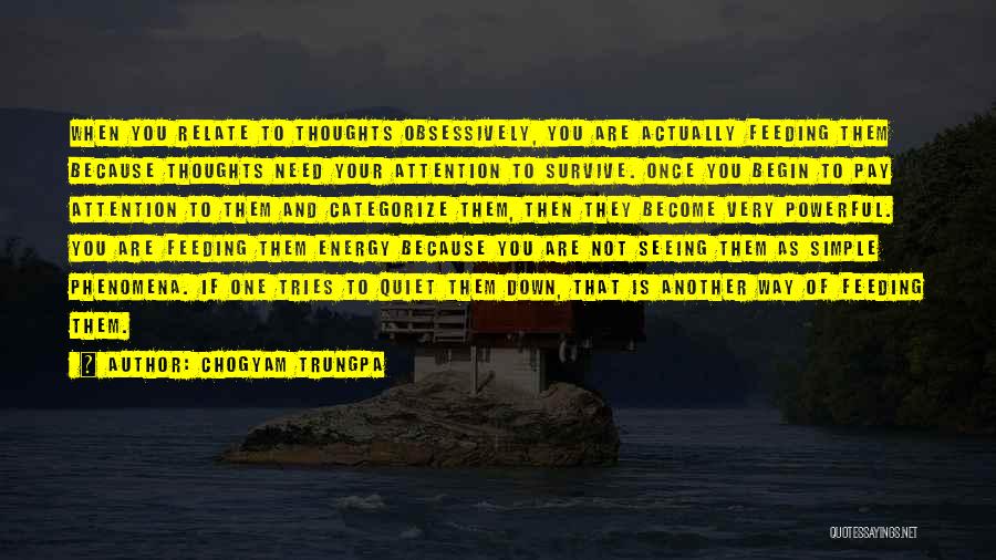 Chogyam Trungpa Quotes: When You Relate To Thoughts Obsessively, You Are Actually Feeding Them Because Thoughts Need Your Attention To Survive. Once You