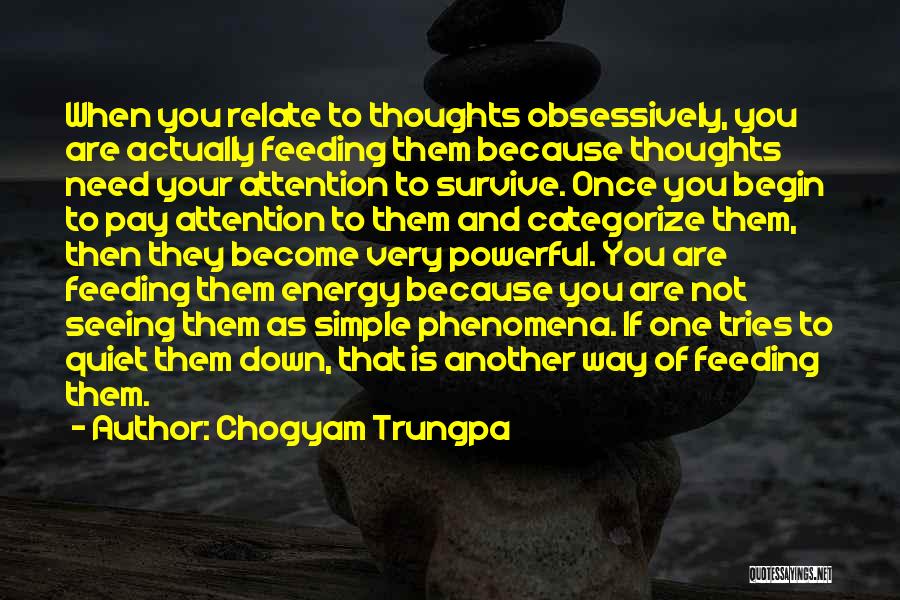 Chogyam Trungpa Quotes: When You Relate To Thoughts Obsessively, You Are Actually Feeding Them Because Thoughts Need Your Attention To Survive. Once You