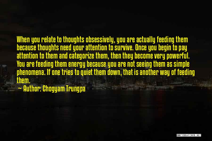 Chogyam Trungpa Quotes: When You Relate To Thoughts Obsessively, You Are Actually Feeding Them Because Thoughts Need Your Attention To Survive. Once You