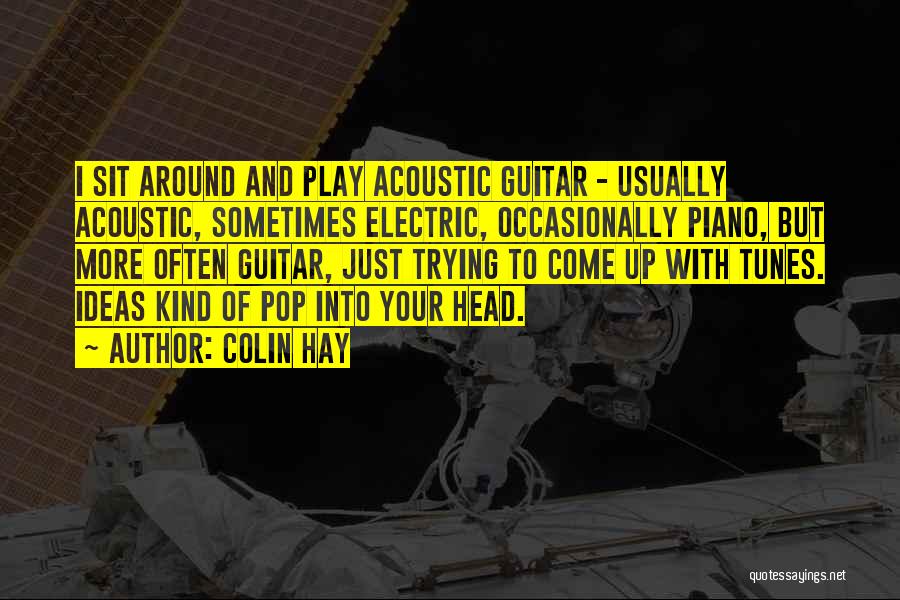 Colin Hay Quotes: I Sit Around And Play Acoustic Guitar - Usually Acoustic, Sometimes Electric, Occasionally Piano, But More Often Guitar, Just Trying