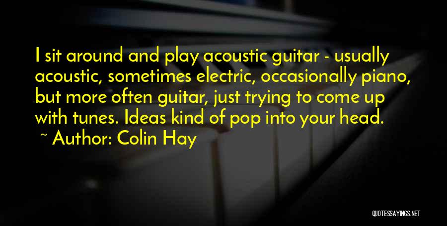Colin Hay Quotes: I Sit Around And Play Acoustic Guitar - Usually Acoustic, Sometimes Electric, Occasionally Piano, But More Often Guitar, Just Trying