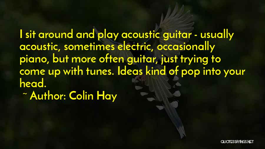 Colin Hay Quotes: I Sit Around And Play Acoustic Guitar - Usually Acoustic, Sometimes Electric, Occasionally Piano, But More Often Guitar, Just Trying